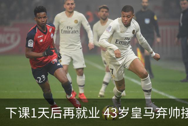 下课1天后再就业 43岁皇马弃帅接掌英超劲旅 穆帅引发3队互换主帅