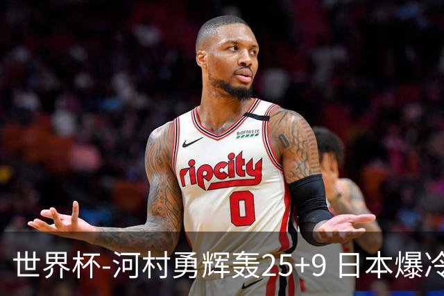 世界杯-河村勇辉轰25+9 日本爆冷逆转战胜芬兰