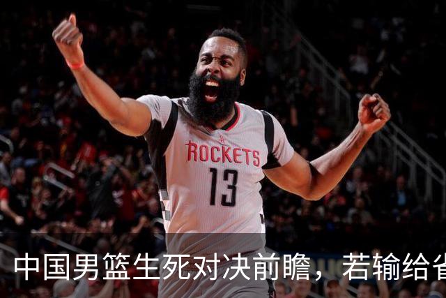 中国男篮生死对决前瞻，若输给省队 恐怕丢脸的就不只是体育界了！