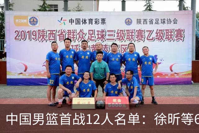 中国男篮首战12人名单：徐昕等6人有望迎首秀 胡明轩赵继伟缺席