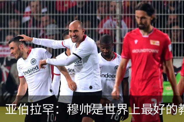 亚伯拉罕：穆帅是世界上最好的教练 愿为他尽全力