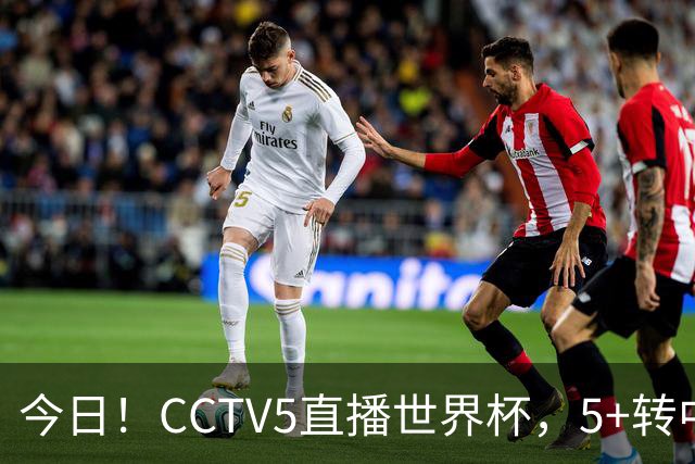 今日！CCTV5直播世界杯，5+转中国男篮+中国女排，网络转奥运冠军孙杨出战+足协杯等