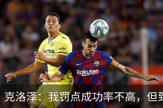 克洛泽：我罚点成功率不高，但到了关键时刻我从不会逃避责任