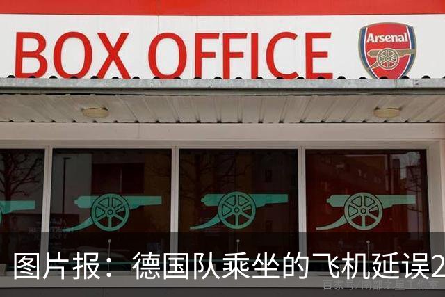 图片报：德国队乘坐的飞机延误20分钟，原因是随行人员忘带护照