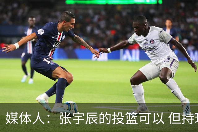 媒体人：张宇辰的投篮可以 但持球绕防守&持球投3分硬解就不行了