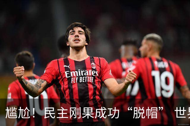 尴尬！民主刚果成功“脱帽” 世界杯0球0分球队只剩国足印尼