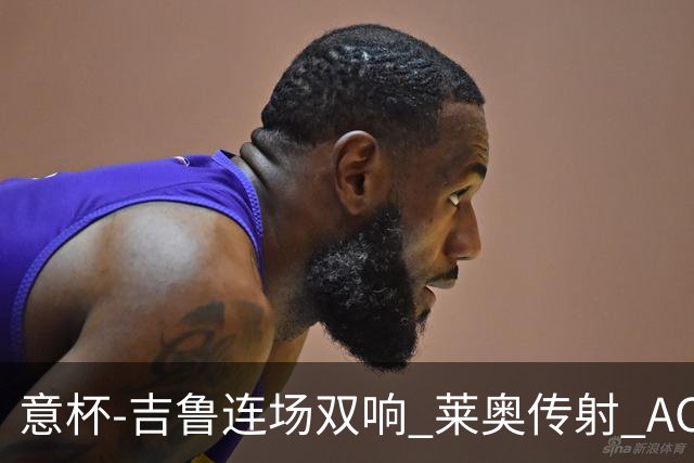 意杯-吉鲁连场双响 莱奥传射 AC米兰4-0大胜晋级