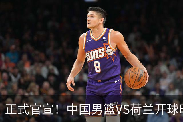 正式官宣！中国男篮VS荷兰开球时间敲定，央视直播，郭士强争胜