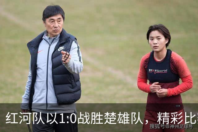 红河队以1:0战胜楚雄队，精彩比赛再添胜利！