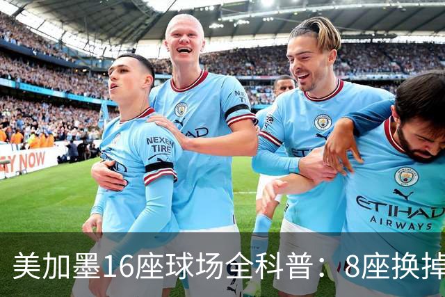 美加墨16座球场全科普：8座换掉人工草！哪座最酷热？哪座没空调?
