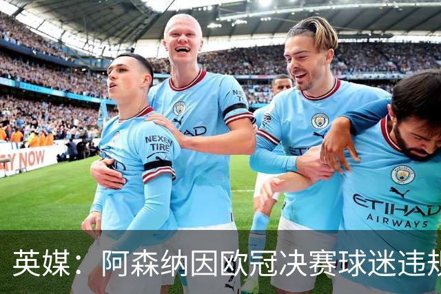 英媒：阿森纳因欧冠决赛球迷违规被罚款1500欧元，巴黎被罚9万+