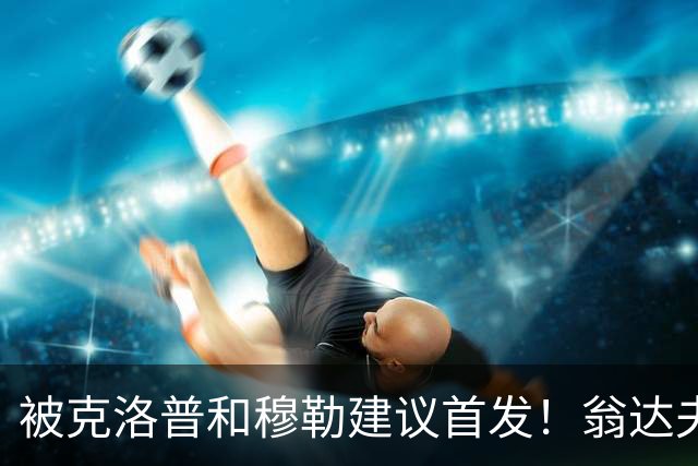 被克洛普和穆勒建议首发！翁达夫：很开心，这证明我踢得不错
