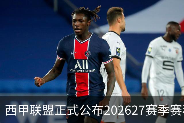 西甲联盟正式公布202627赛季赛程