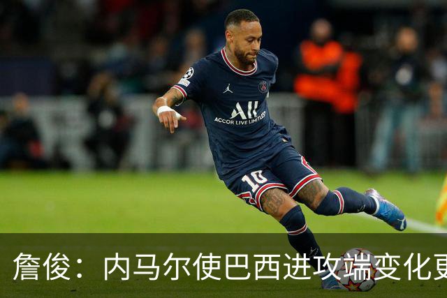 詹俊：内马尔使巴西进攻端变化更多 巴西进攻端是无解一般的存在