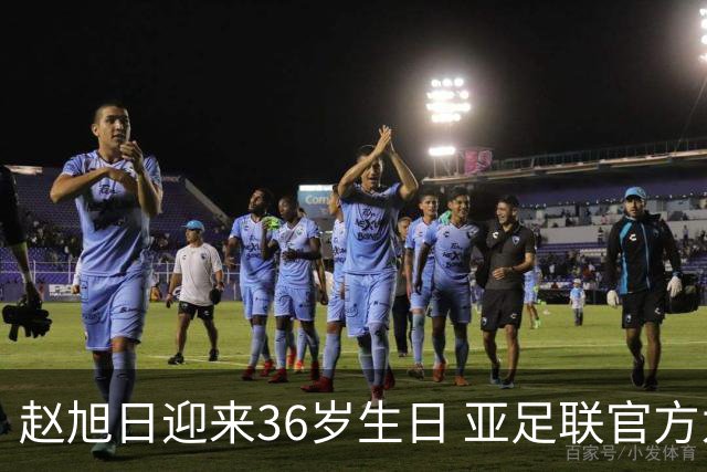 赵旭日迎来36岁生日 亚足联官方为他送上祝福
