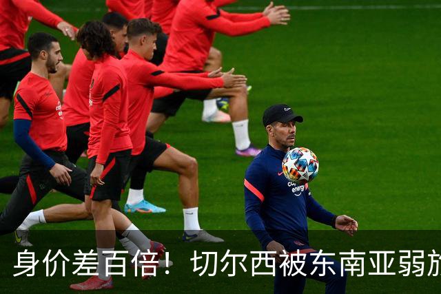 身价差百倍！切尔西被东南亚弱旅逼成3-3，全靠乌龙才没输