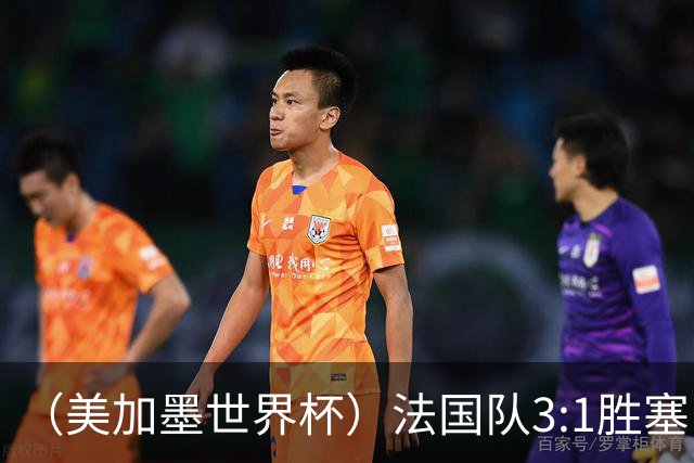 （美加墨世界杯）法国队3:1胜塞内加尔 姆巴佩梅开二度