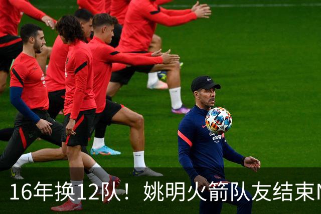 16年换12队！姚明火箭队友结束NBA生涯，无缝加入独行侠教练组