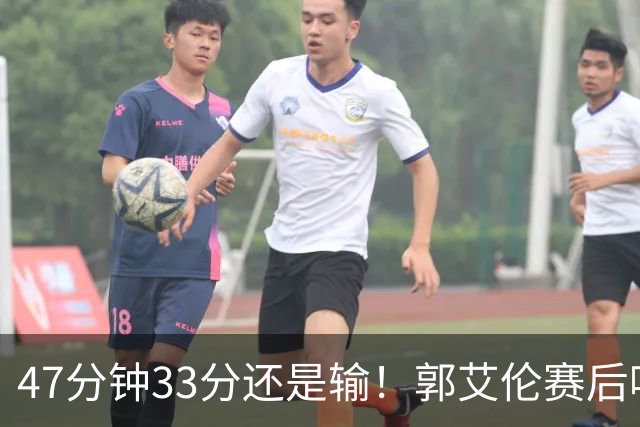 47分钟33分还是输！郭艾伦赛后哽咽“就想给球迷赢一次”让人破防