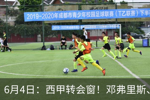 6月4日：西甲转会窗！邓弗里斯、科纳特将加盟皇马，巴萨与马竞继续酝酿补强