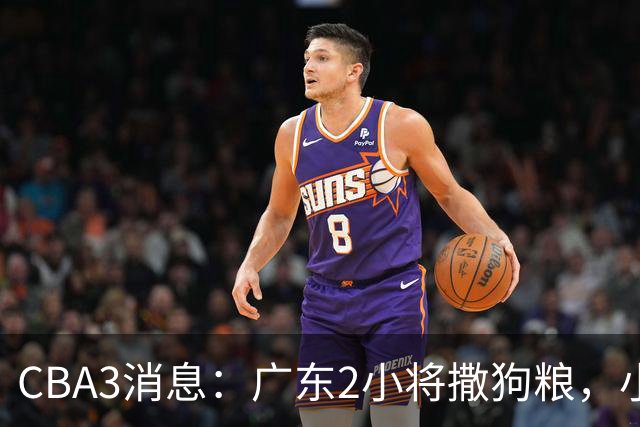 CBA3消息：广东2小将撒狗粮，小杜润旺赴辽篮，赵睿调侃周琦遭怼