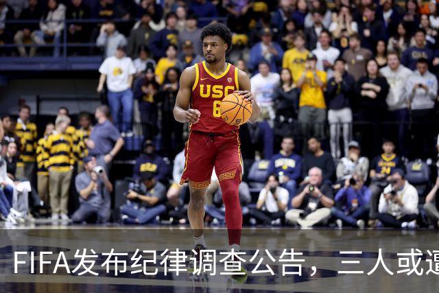 FIFA发布纪律调查公告，三人或遭重罚，队长梅西为阿根廷失序担责