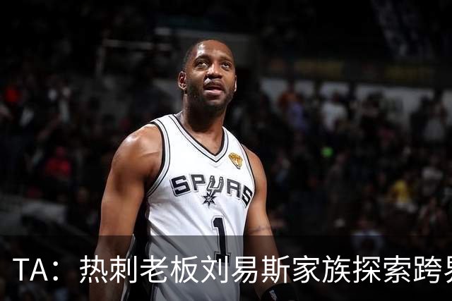 TA：热刺老板刘易斯家族探索跨界投资，拟竞购NBA欧洲伦敦队