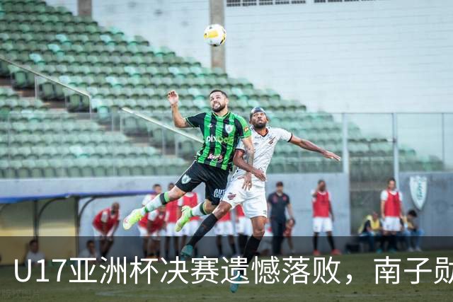U17亚洲杯决赛遗憾落败，南子勋反思丢球原因与未来展望